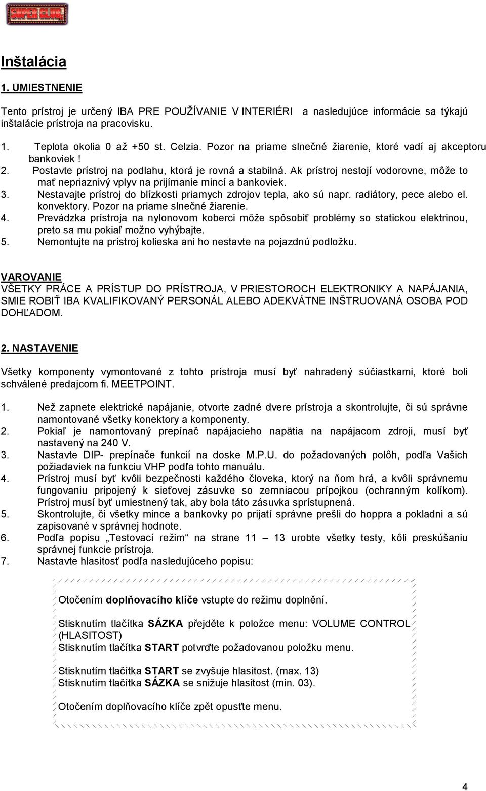 Ak prístroj nestojí vodorovne, môže to mať nepriaznivý vplyv na prijímanie mincí a bankoviek. 3. Nestavajte prístroj do blízkosti priamych zdrojov tepla, ako sú napr. radiátory, pece alebo el.