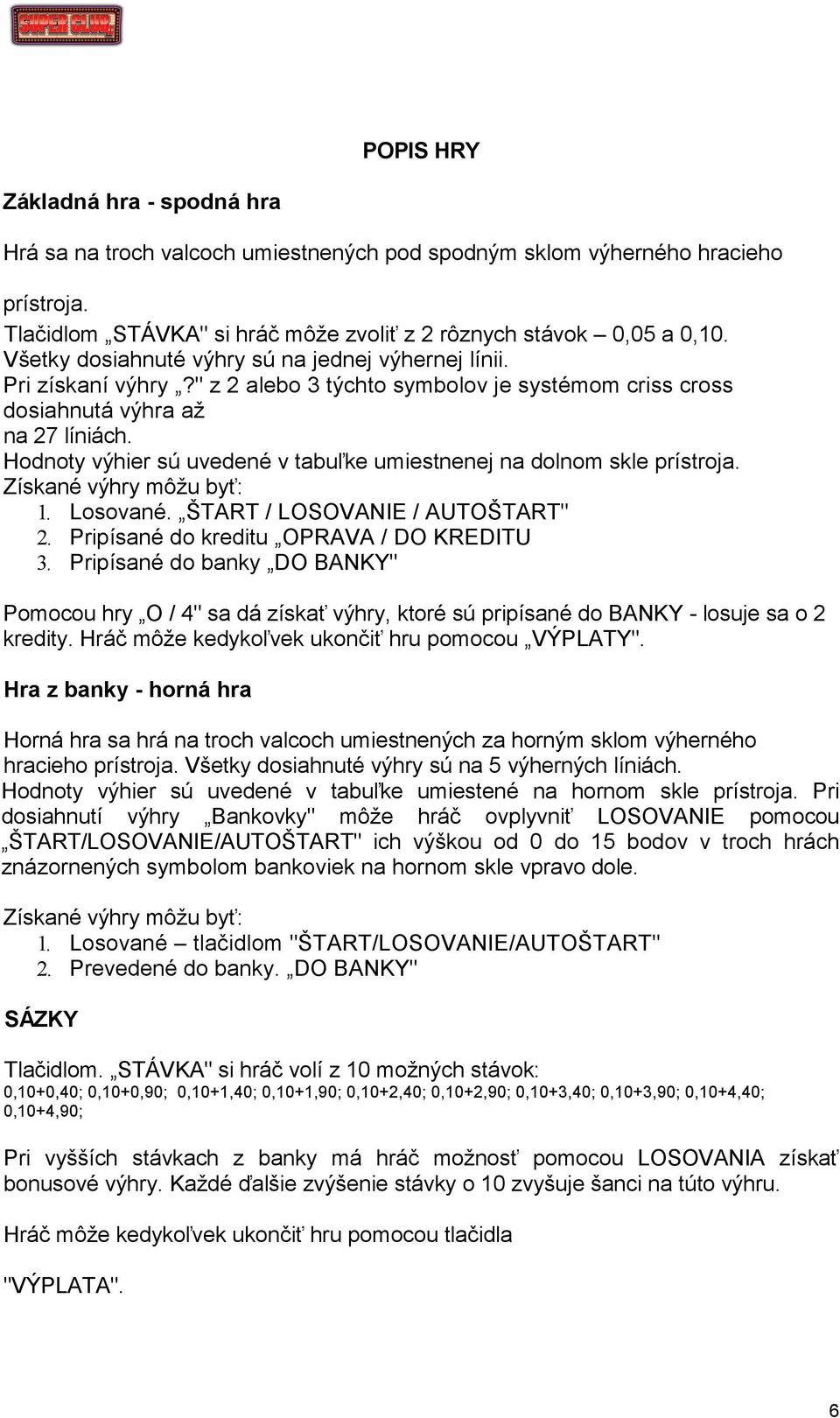 Hodnoty výhier sú uvedené v tabuľke umiestnenej na dolnom skle prístroja. Získané výhry môžu byť: 1. Losované. ŠTART / LOSOVANIE / AUTOŠTART" 2. Pripísané do kreditu OPRAVA / DO KREDITU 3.