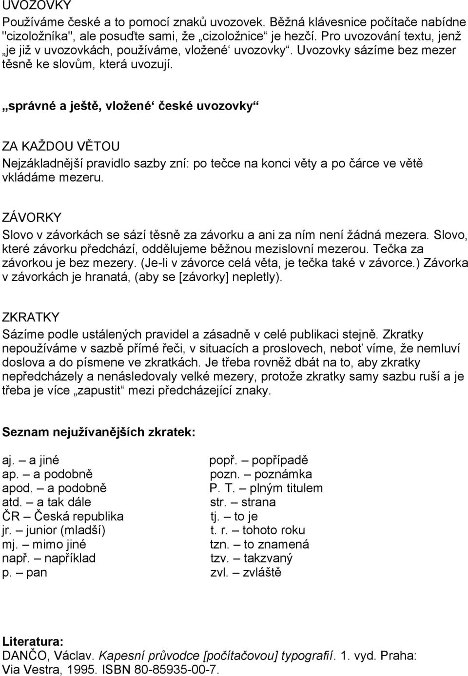 správné a ještě, vložené české uvozovky ZA KAŽDOU VĚTOU Nejzákladnější pravidlo sazby zní: po tečce na konci věty a po čárce ve větě vkládáme mezeru.