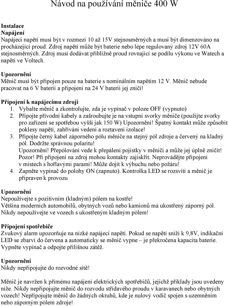 Měnič musí být připojen pouze na baterie s nominálním napětím 12 V. Měnič nebude pracovat na 6 V baterii a připojení na 24 V baterii jej zničí! Připojení k napájecímu zdroji 1.