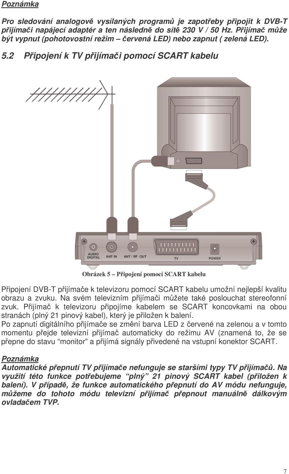 2 Pipojení k TV pijímai pomocí SCART kabelu AUDIO DIGITAL ANT IN ANT / RF OUT TV POWER Obrázek 5 Pipojení pomocí SCART kabelu Pipojení DVB-T pijímae k televizoru pomocí SCART kabelu umožní nejlepší