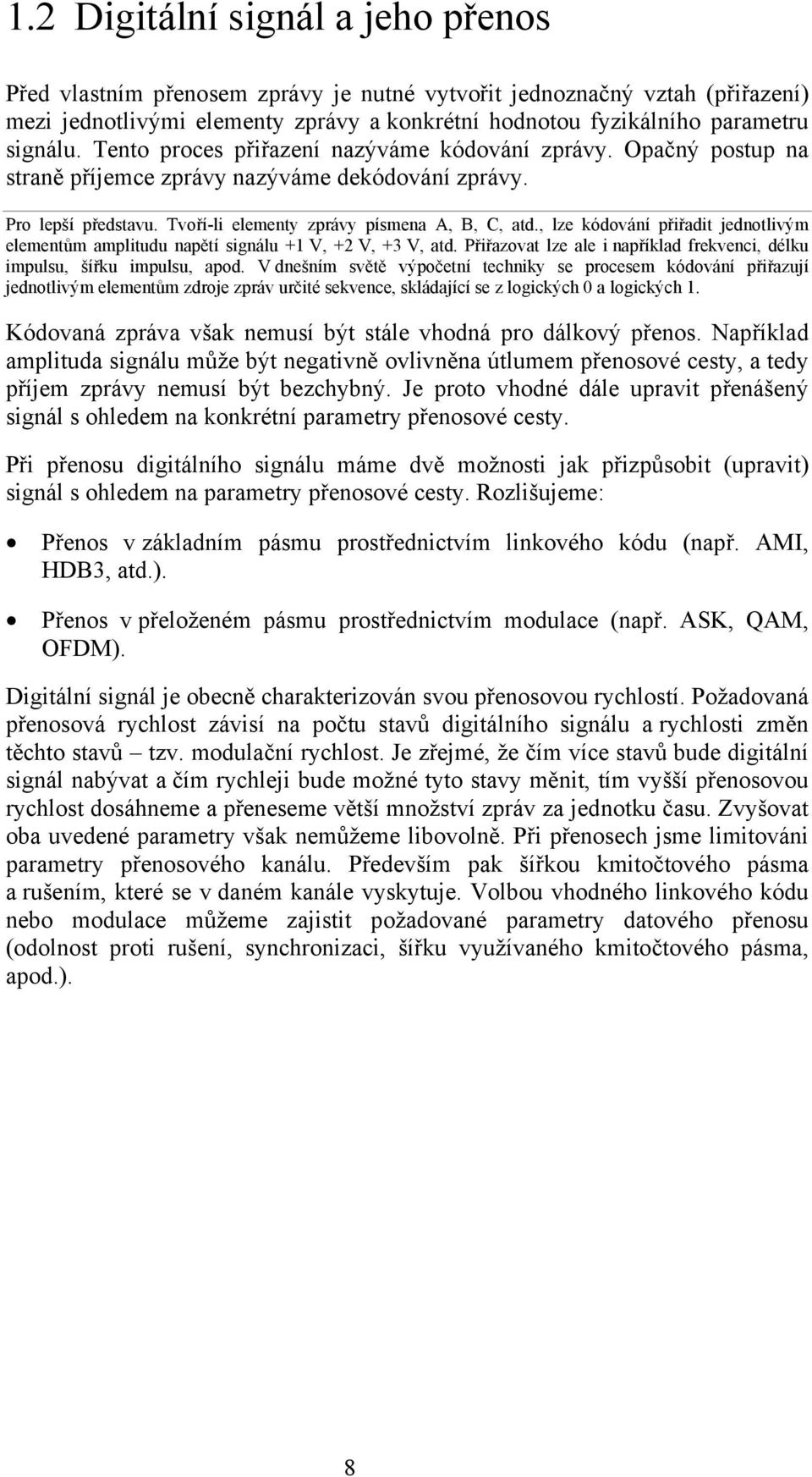 , lze kódování přiřadit jednotlivým elementům amplitudu napětí signálu +1 V, +2 V, +3 V, atd. Přiřazovat lze ale i například frekvenci, délku impulsu, šířku impulsu, apod.