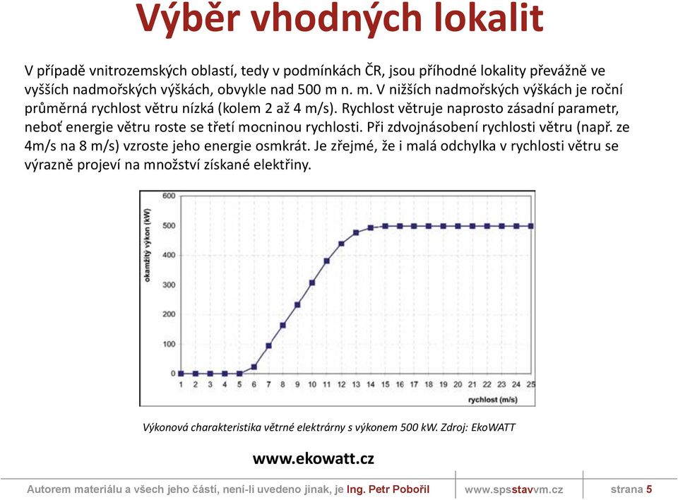 Rychlost větruje naprosto zásadní parametr, neboť energie větru roste se třetí mocninou rychlosti. Při zdvojnásobení rychlosti větru (např.