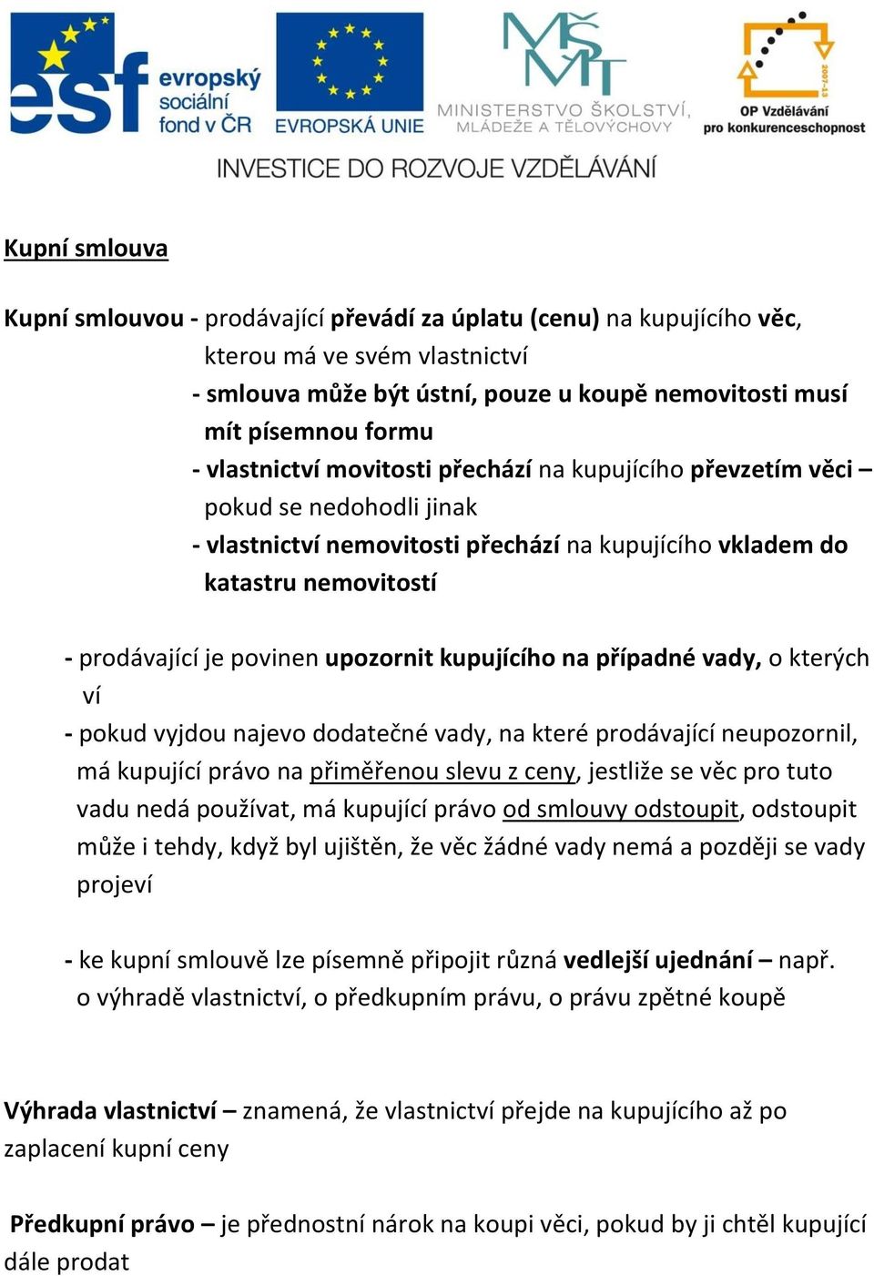 upozornit kupujícího na případné vady, o kterých ví - pokud vyjdou najevo dodatečné vady, na které prodávající neupozornil, má kupující právo na přiměřenou slevu z ceny, jestliže se věc pro tuto vadu