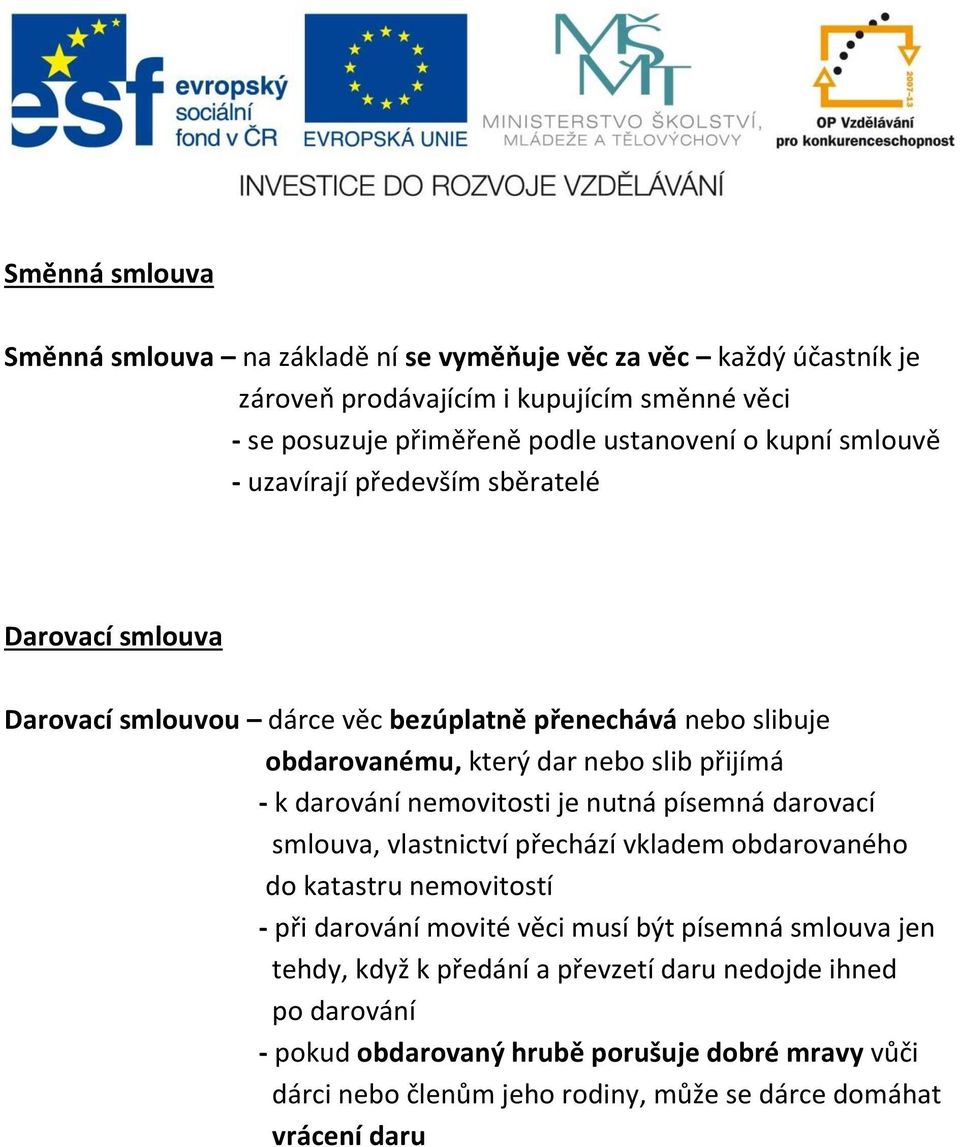 darování nemovitosti je nutná písemná darovací smlouva, vlastnictví přechází vkladem obdarovaného do katastru nemovitostí - při darování movité věci musí být písemná smlouva