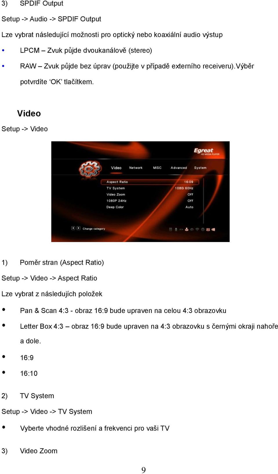 Video Setup -> Video 1) Poměr stran (Aspect Ratio) Setup -> Video -> Aspect Ratio Lze vybrat z následujích položek Pan & Scan 4:3 - obraz 16:9 bude upraven na