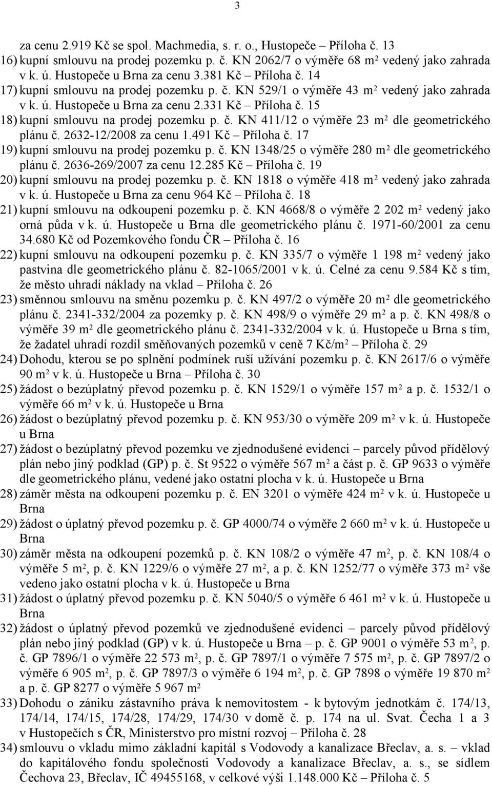 15 18) kupní smlouvu na prodej pozemku p. č. KN 411/12 o výměře 23 m 2 dle geometrického plánu č. 2632-12/2008 za cenu 1.491 Kč Příloha č. 17 19) kupní smlouvu na prodej pozemku p. č. KN 1348/25 o výměře 280 m 2 dle geometrického plánu č.