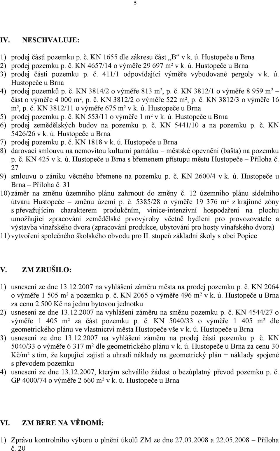 č. KN 3812/3 o výměře 16 m 2, p. č. KN 3812/11 o výměře 675 m 2 v k. ú. Hustopeče u Brna 5) prodej pozemku p. č. KN 553/11 o výměře 1 m 2 v k. ú. Hustopeče u Brna 6) prodej zemědělských budov na pozemku p.