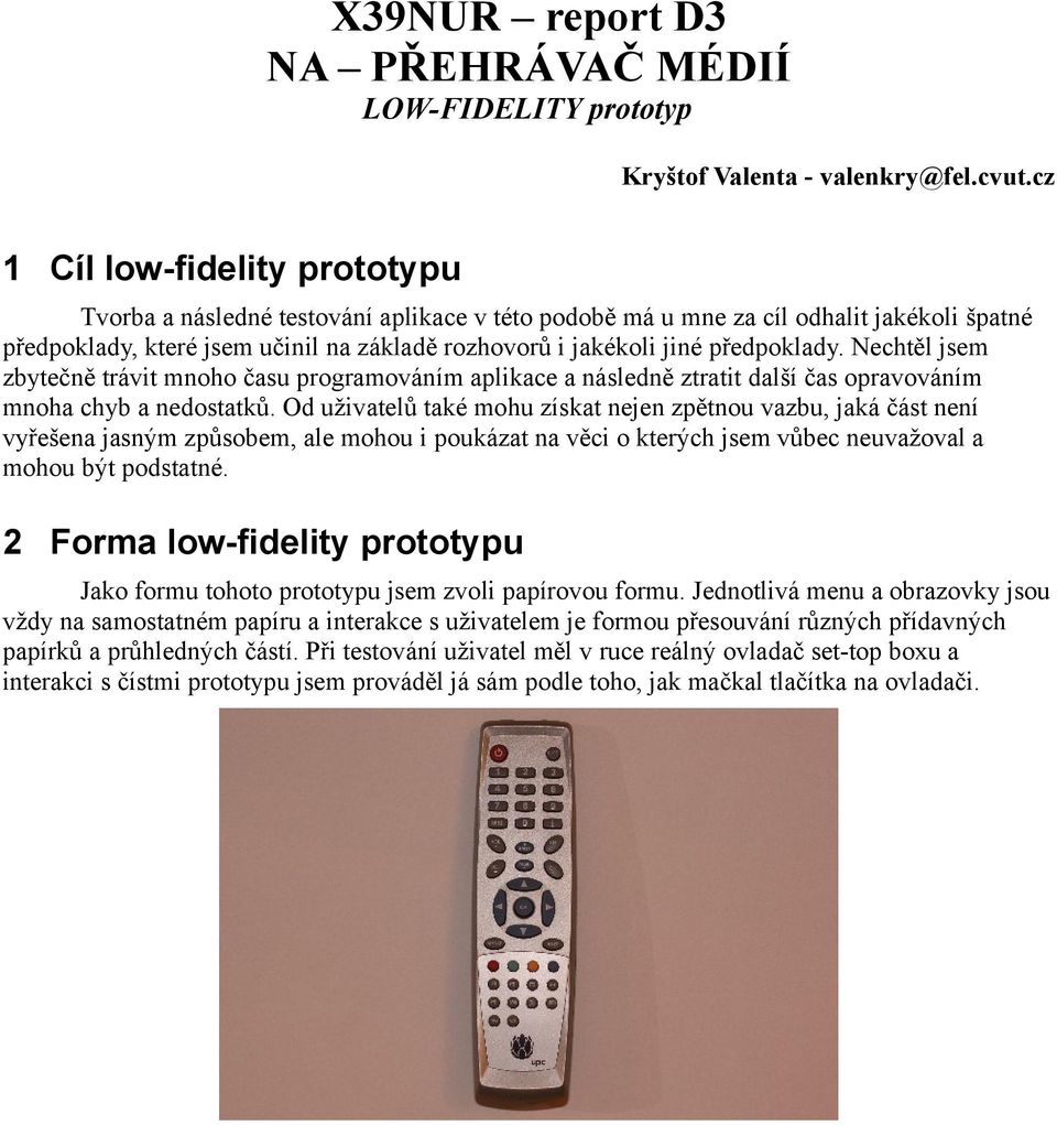 předpoklady. Nechtěl jsem zbytečně trávit mnoho času programováním aplikace a následně ztratit další čas opravováním mnoha chyb a nedostatků.