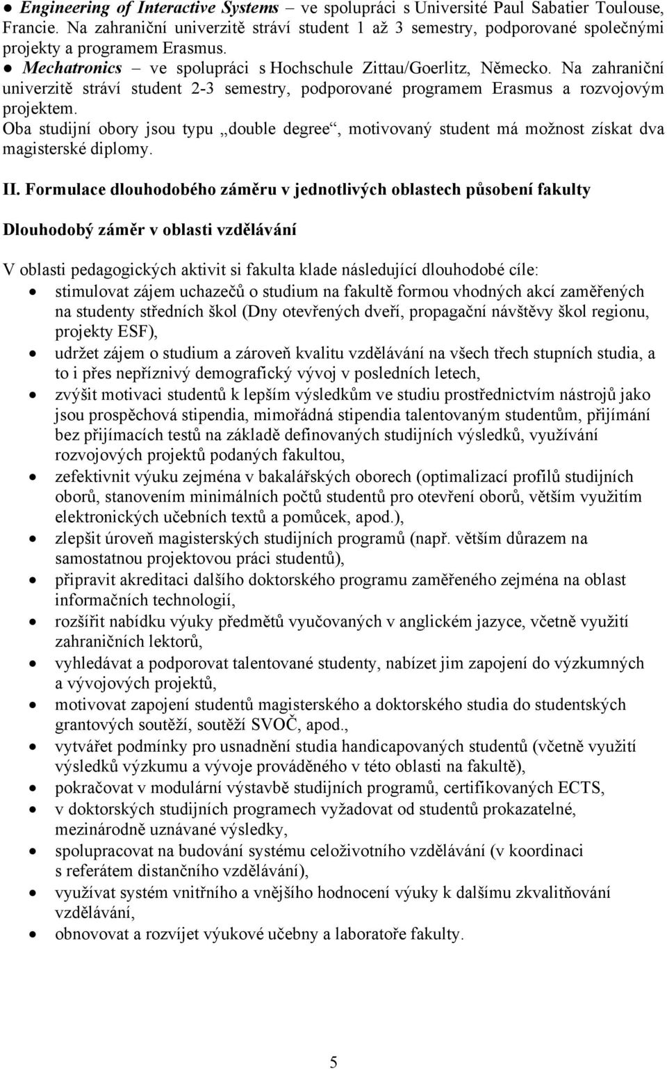 Na zahraniční univerzitě stráví student 2-3 semestry, podporované programem Erasmus a rozvojovým projektem.