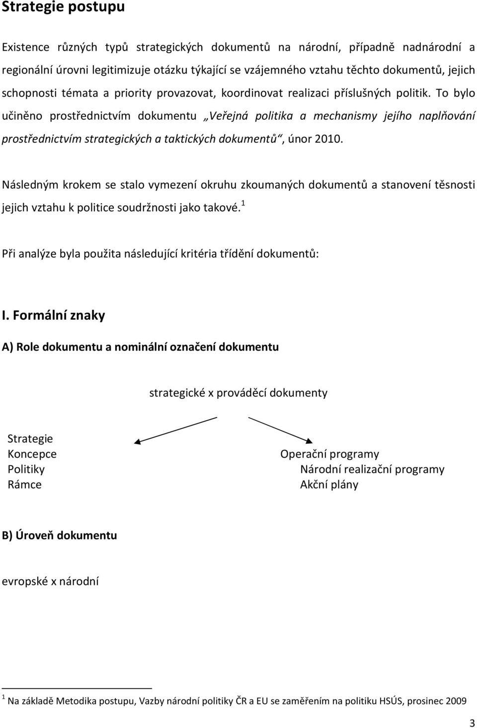 Následným krokem se stalo vymezení okruhu zkoumaných dokumentů a stanovení těsnosti jejich vztahu k politice jako takové. 1 Při analýze byla použita následující kritéria třídění dokumentů: I.