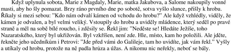 Vstoupily do hrobu a uviděly mládence, který seděl po pravé straně a měl na sobě bílé roucho, i zděsily se. Řekl jim: Neděste se! Hledáte Ježíše, toho Nazaratského, který byl ukřižován.