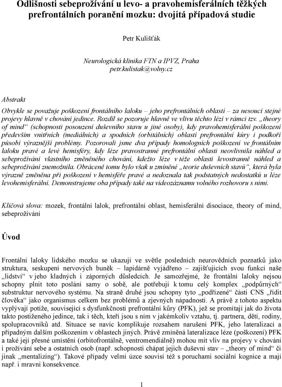 theory of mind (schopnosti posouzení duševního stavu u jiné osoby), kdy pravohemisferální poškození především vnitřních (mediálních) a spodních (orbitálních) oblastí prefrontální kůry i podkoří