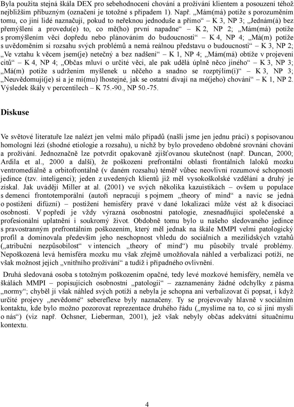 promýšlením věcí dopředu nebo plánováním do budoucnosti K 4, NP 4; Má(m) potíže s uvědoměním si rozsahu svých problémů a nemá reálnou představu o budoucnosti K 3, NP 2; Ve vztahu k věcem jsem(je)