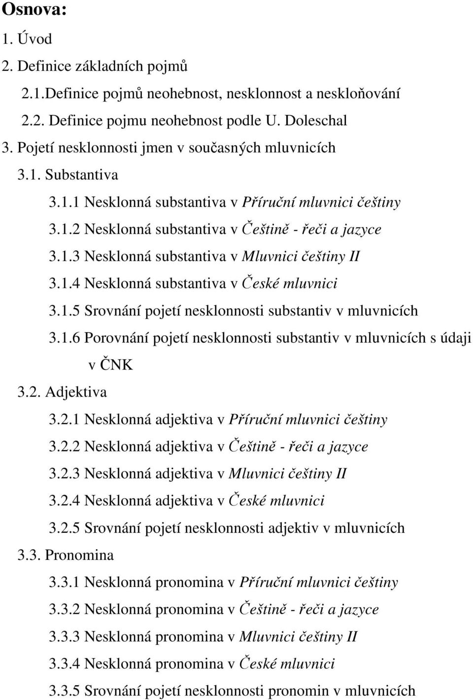 1.4 Nesklonná substantiva v České mluvnici 3.1.5 Srovnání pojetí nesklonnosti substantiv v mluvnicích 3.1.6 Porovnání pojetí nesklonnosti substantiv v mluvnicích s údaji v ČNK 3.2.
