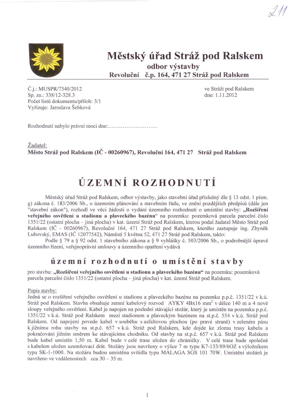 Žadatel: Město Stráž pod Ralskem (IČ - 00260967), Revoluční 164, 47127 Stráž pod Ralskem ÚZEMNÍ ROZHODNUTÍ Městský úřad Stráž pod Ralskem, odbor výstavby, jako stavební úřad příslušný dle 13 odst.