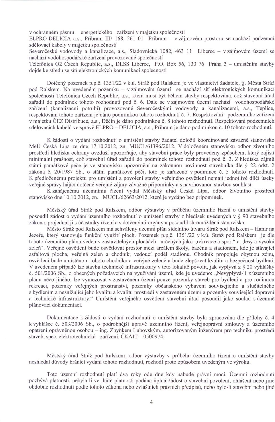 Box 56, 130 76 Praha 3 - umístěním stavby dojde ke středu se sítí elektronických komunikací společnosti Dotčený pozemek p.p.č. 1351/22 v k.ú. Stráž pod Ralskem je ve vlastnictví žadatele, tj.