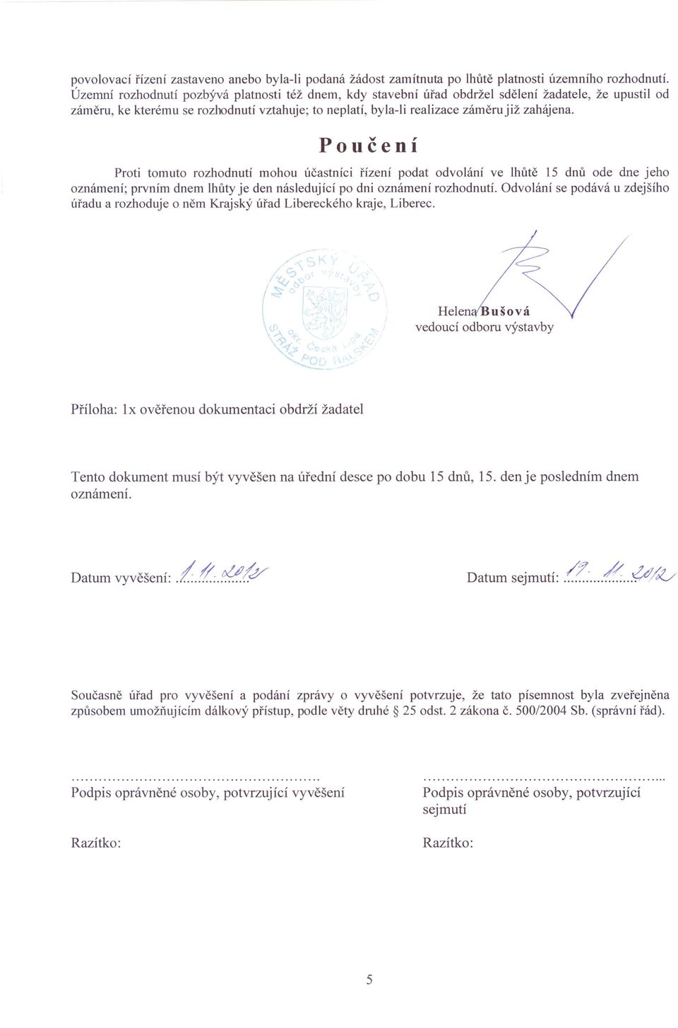Poučení Proti tomuto rozhodnutí mohou účastníci řízení podat odvolání ve lhůtě 15 dnů ode dne jeho oznámení; prvním dnem lhůty je den následující po dni oznámení rozhodnutí.