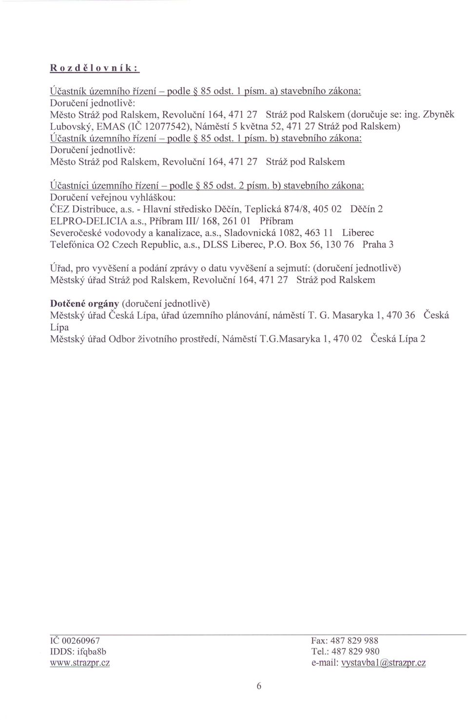 1 písmo b) stavebního zákona: Doručení jednotlivě: Město Stráž pod Ralskem, Revoluční 164,471 27 Stráž pod Ralskem Účastníci územního řízení - podle 85 odst.