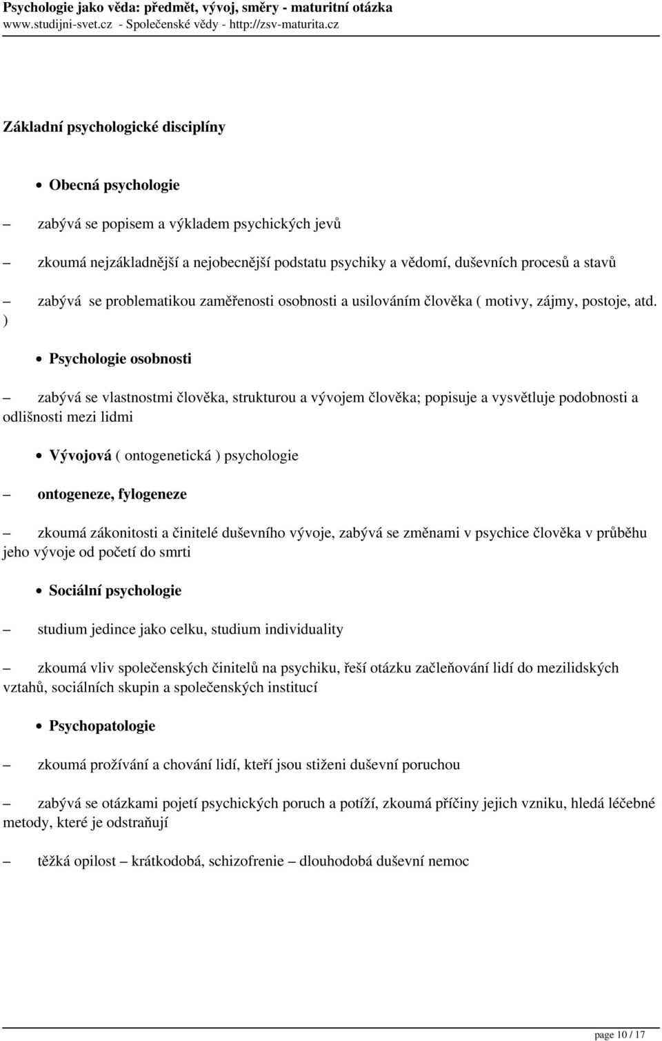 ) Psychologie osobnosti zabývá se vlastnostmi člověka, strukturou a vývojem člověka; popisuje a vysvětluje podobnosti a odlišnosti mezi lidmi Vývojová ( ontogenetická ) psychologie ontogeneze,