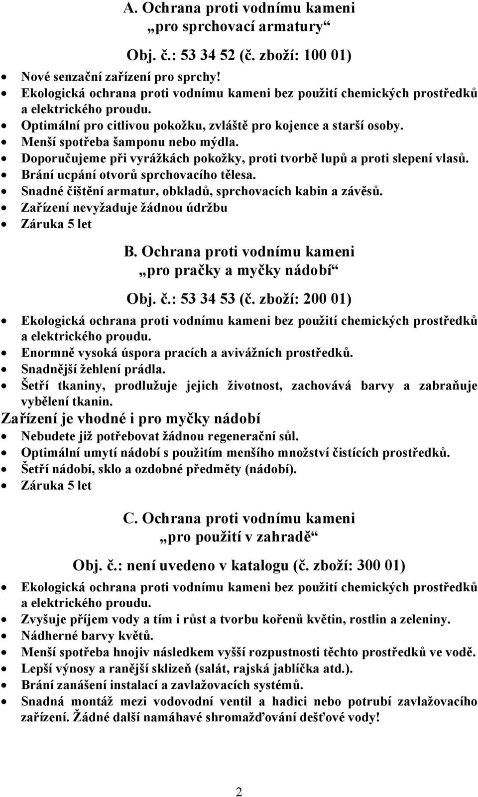 Snadné čištění armatur, obkladů, sprchovacích kabin a závěsů. Zařízení nevyžaduje žádnou údržbu Záruka 5 let B. Ochrana proti vodnímu kameni pro pračky a myčky nádobí Obj. č.: 53 34 53 (č.