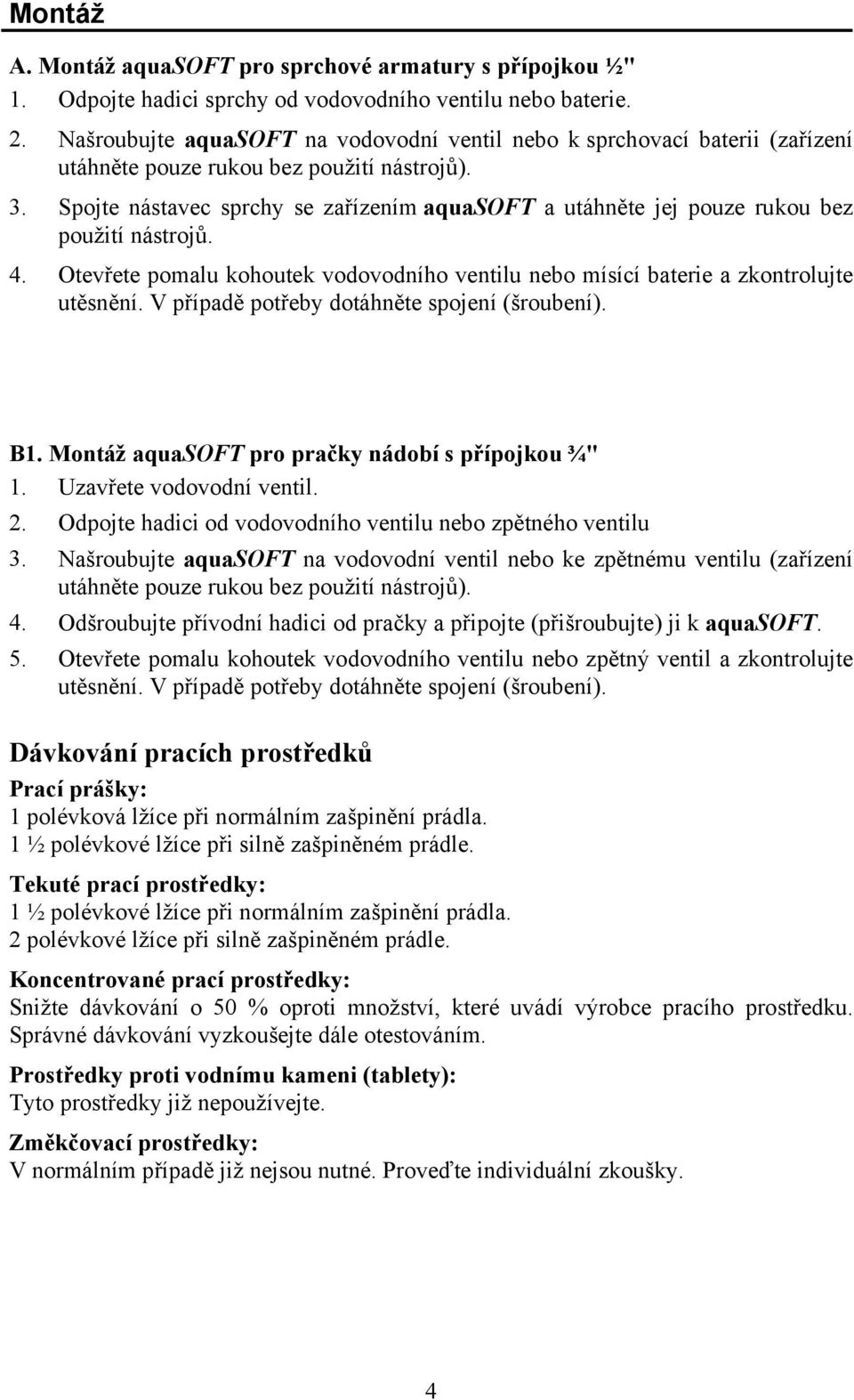 Otevřete pomalu kohoutek vodovodního ventilu nebo mísící baterie a zkontrolujte B1. Montáž aquasoft pro pračky nádobí s přípojkou ¾" 1. Uzavřete vodovodní ventil. 2.