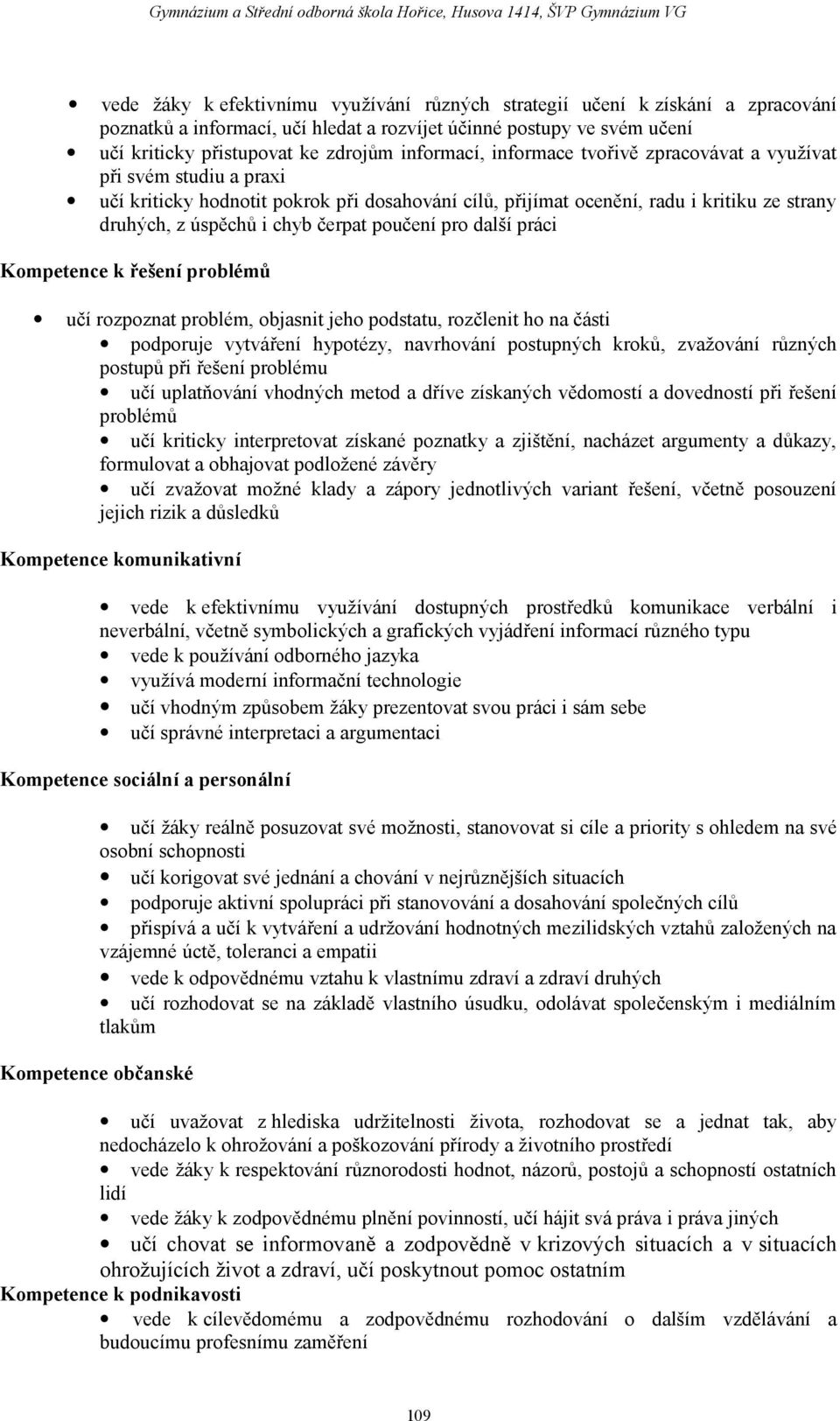 pro další práci Kompetence k řešení problémů učí rozpoznat problém, objasnit jeho podstatu, rozčlenit ho na části podporuje vytváření hypotézy, navrhování postupných kroků, zvažování různých postupů