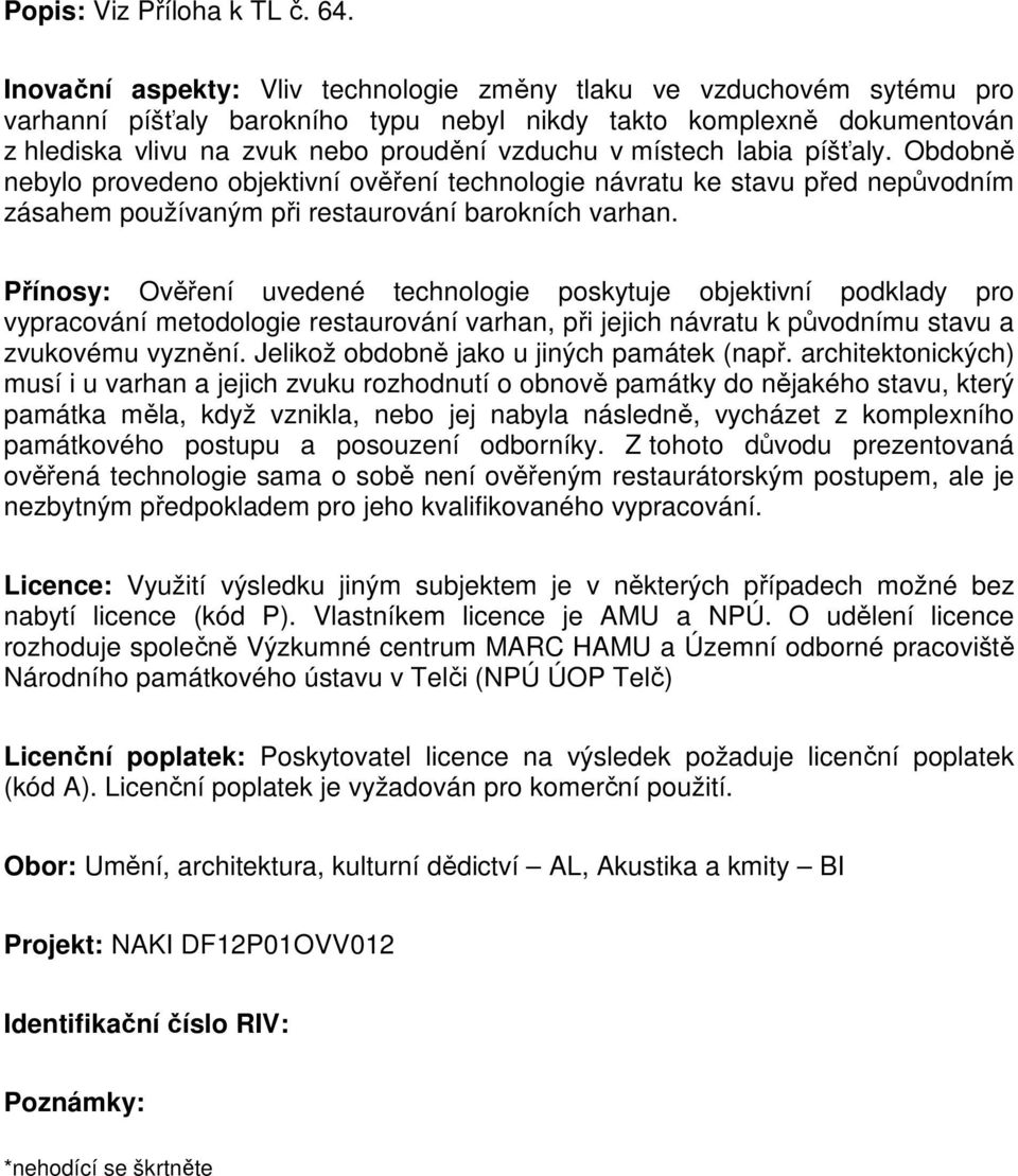 místech labia píšťaly. Obdobně nebylo provedeno objektivní ověření technologie návratu ke stavu před nepůvodním zásahem používaným při restaurování barokních varhan.