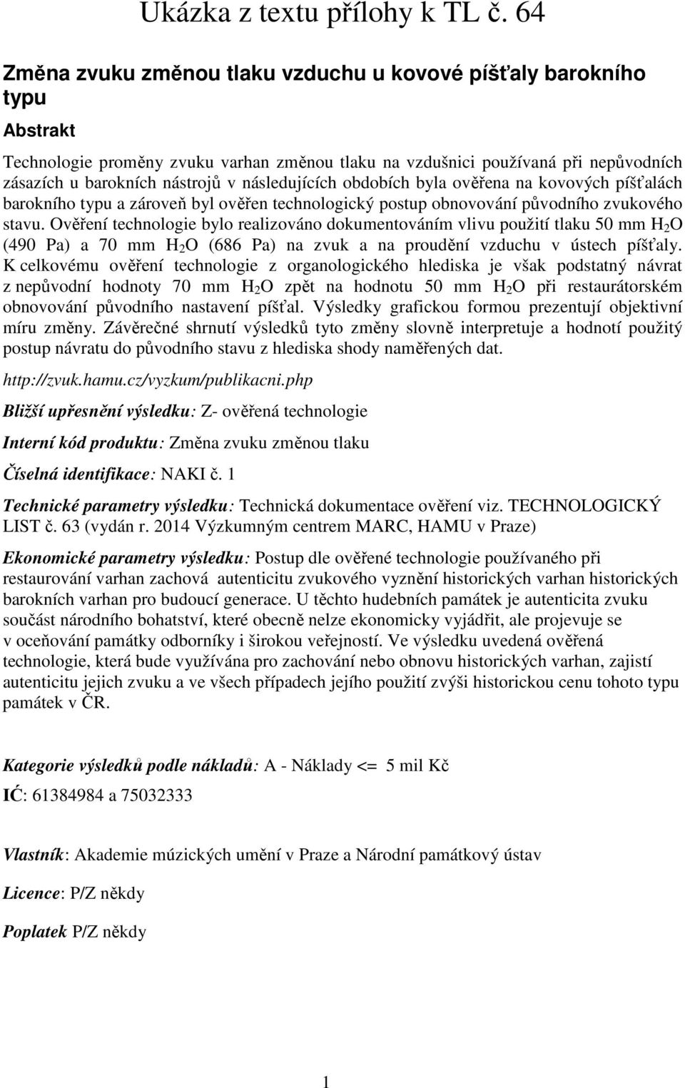 následujících obdobích byla ověřena na kovových píšťalách barokního typu a zároveň byl ověřen technologický postup obnovování původního zvukového stavu.