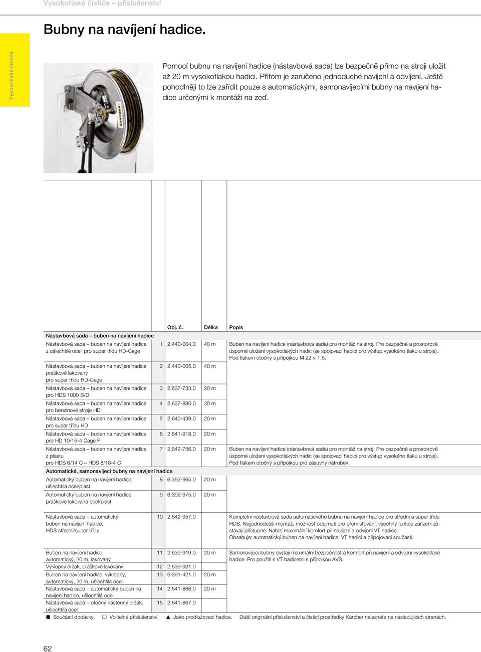 Délka Popis Buben na navíjení hadice (nástavbová sada) pro montáž na stroj. Pro bezpečné a prostorově úsporné uložení vysokotlakých hadic (se spojovací hadicí pro výstup vysokého tlaku u stroje).