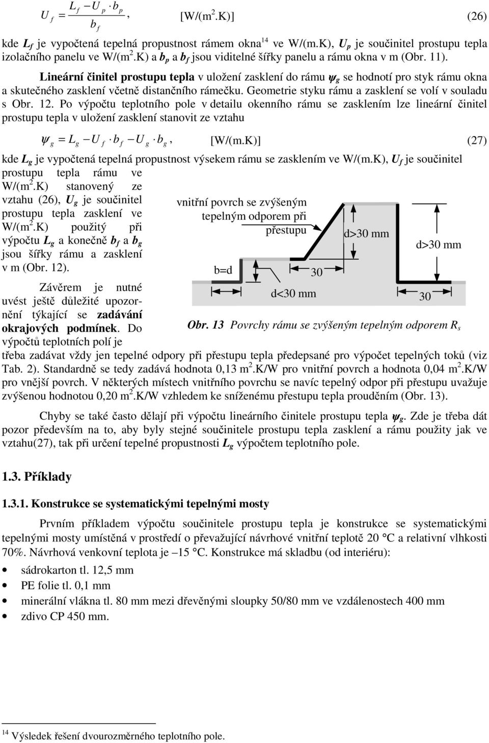 Lineární činitel prostupu tepla v uložení zasklení do rámu ψ se hodnotí pro styk rámu okna a skutečného zasklení včetně distančního rámečku. Geometrie styku rámu a zasklení se volí v souladu s Obr.