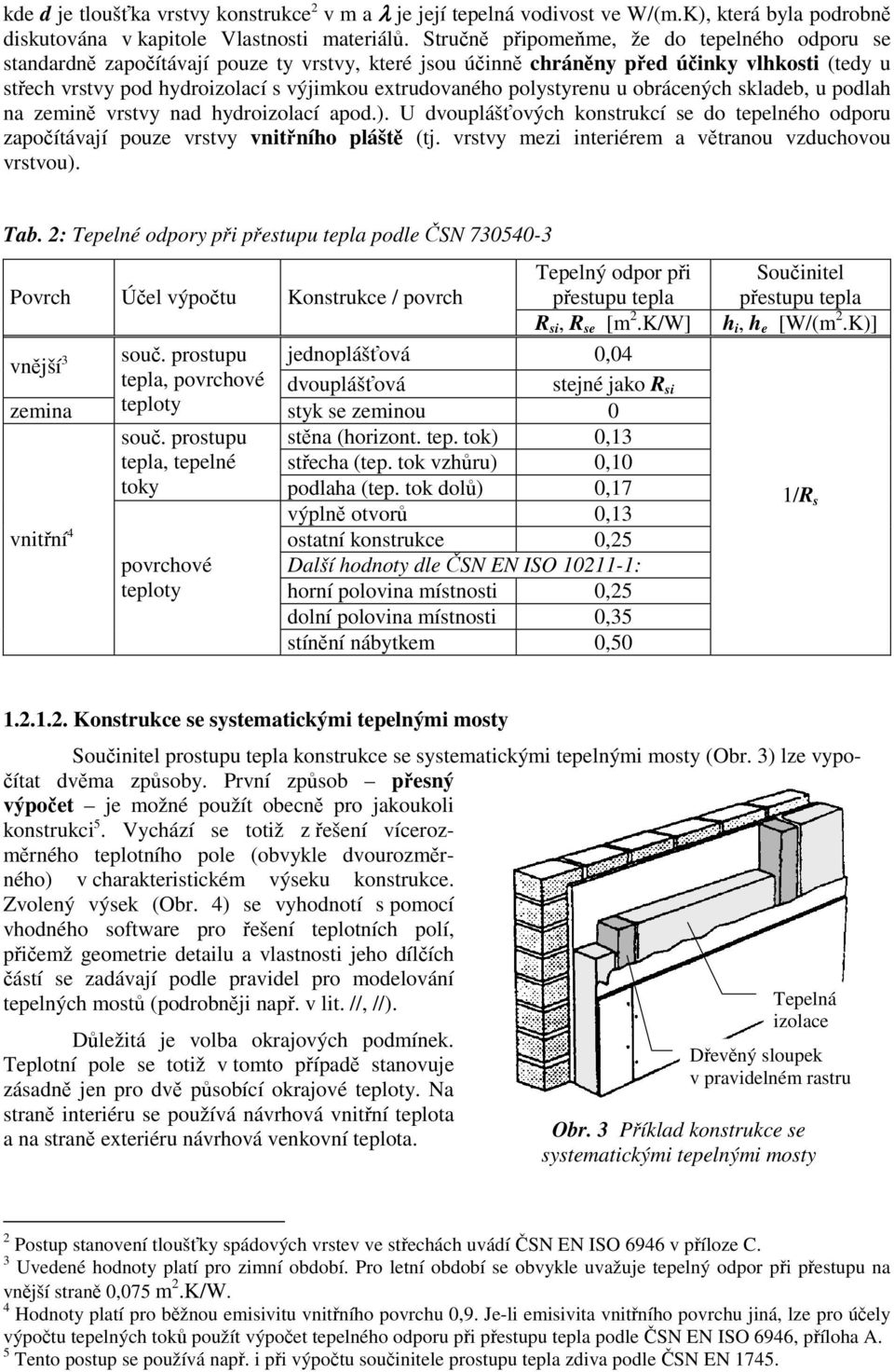 polystyrenu u obrácených skladeb, u podlah na zemině vrstvy nad hydroizolací apod.). U dvouplášťových konstrukcí se do tepelného odporu započítávají pouze vrstvy vnitřního pláště (tj.