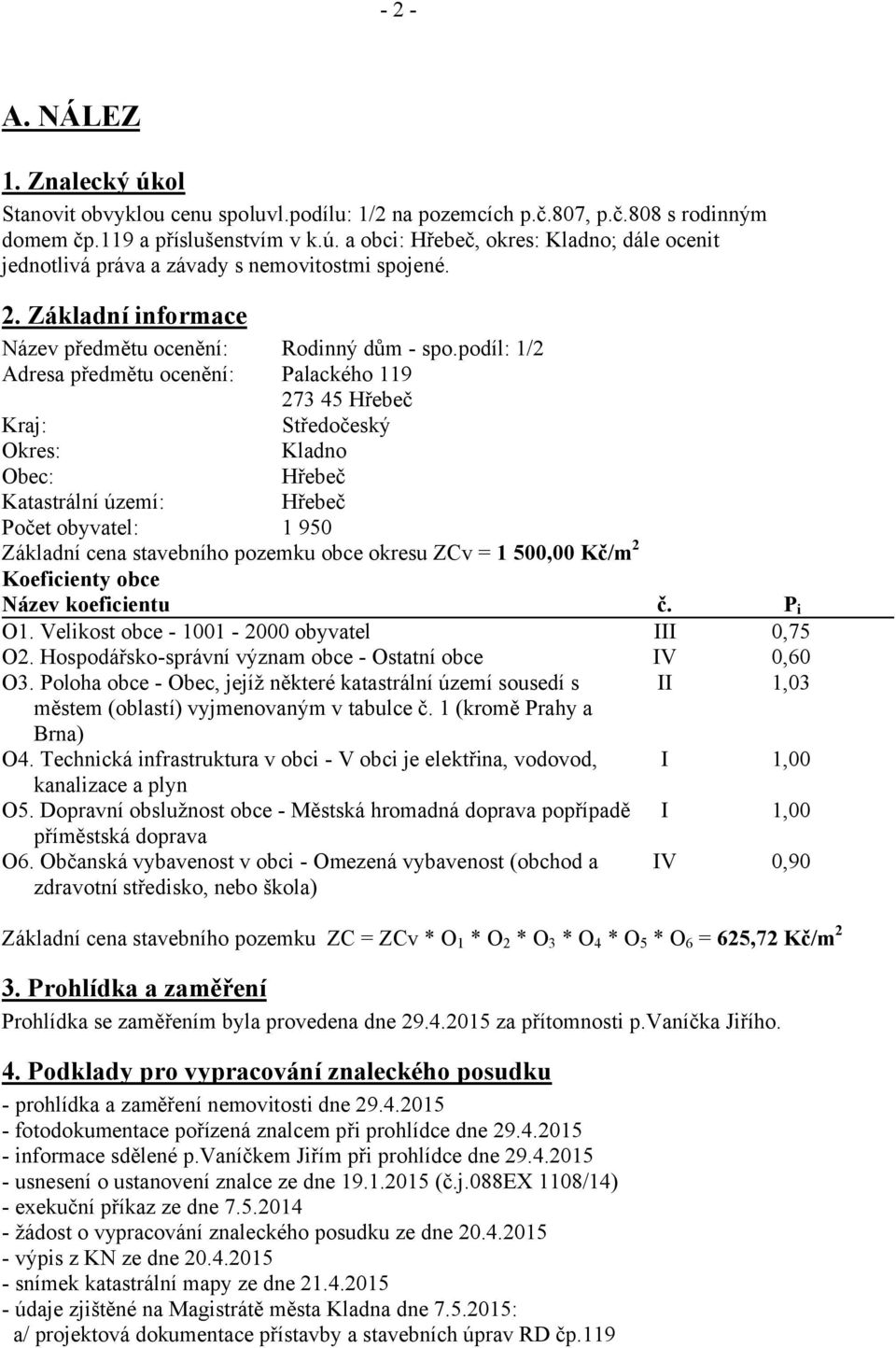 podíl: 1/2 Palackého 119 273 45 Hřebeč Kraj: Středočeský Okres: Kladno Obec: Hřebeč Katastrální území: Hřebeč Počet obyvatel: 1 950 Základní cena stavebního pozemku obce okresu ZCv 1 50 Kč/m2