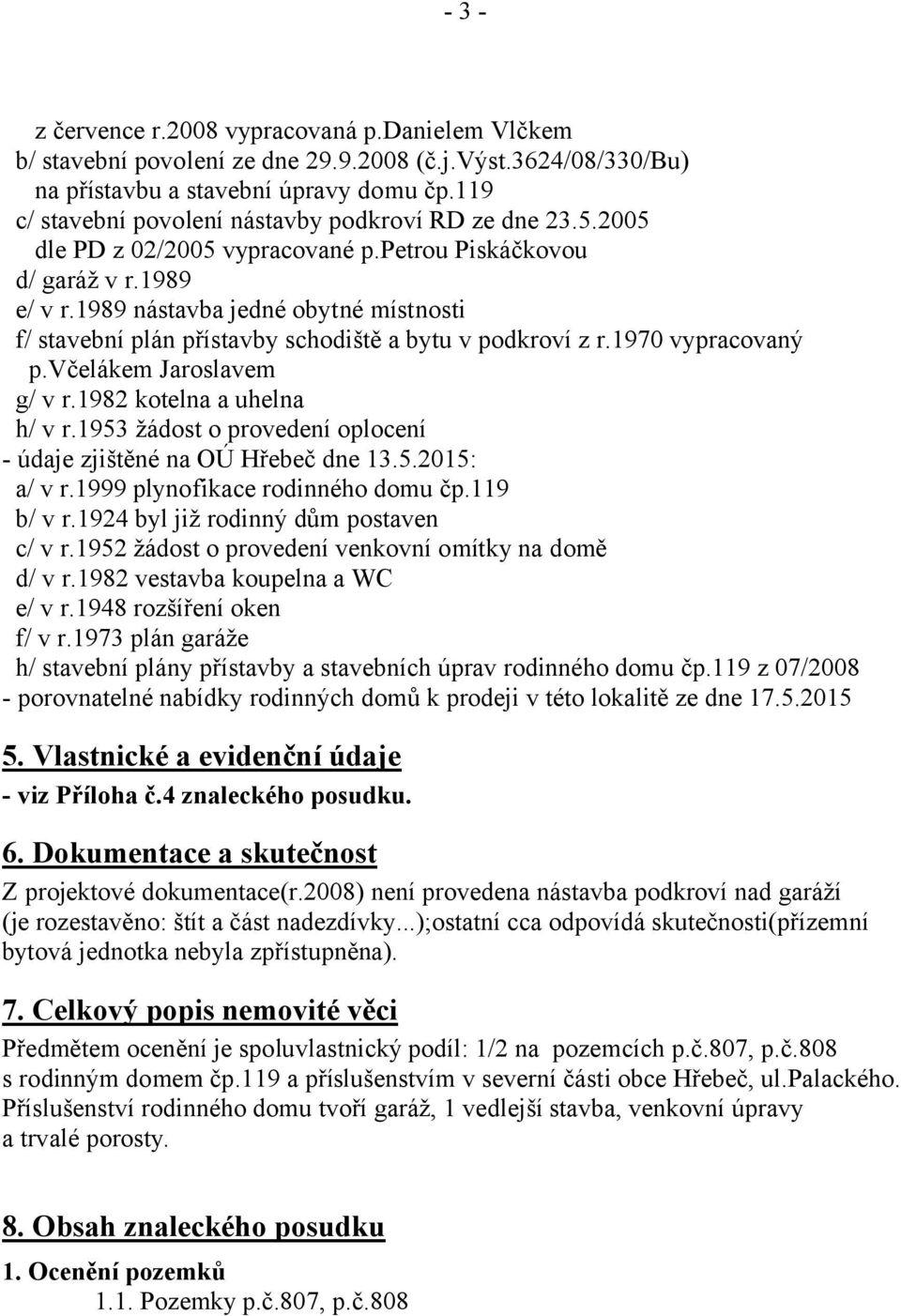 1989 nástavba jedné obytné místnosti f/ stavební plán přístavby schodiště a bytu v podkroví z r.1970 vypracovaný p.včelákem Jaroslavem g/ v r.1982 kotelna a uhelna h/ v r.