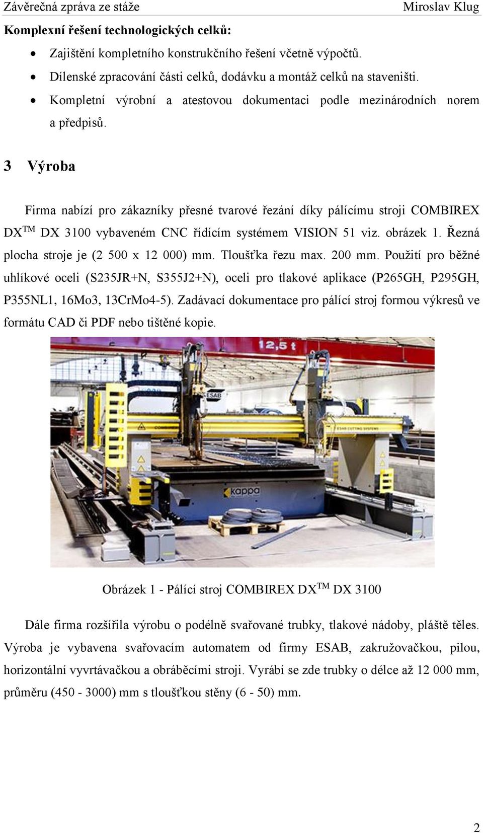 3 Výroba Firma nabízí pro zákazníky přesné tvarové řezání díky pálícímu stroji COMBIREX DX TM DX 3100 vybaveném CNC řídícím systémem VISION 51 viz. obrázek 1.