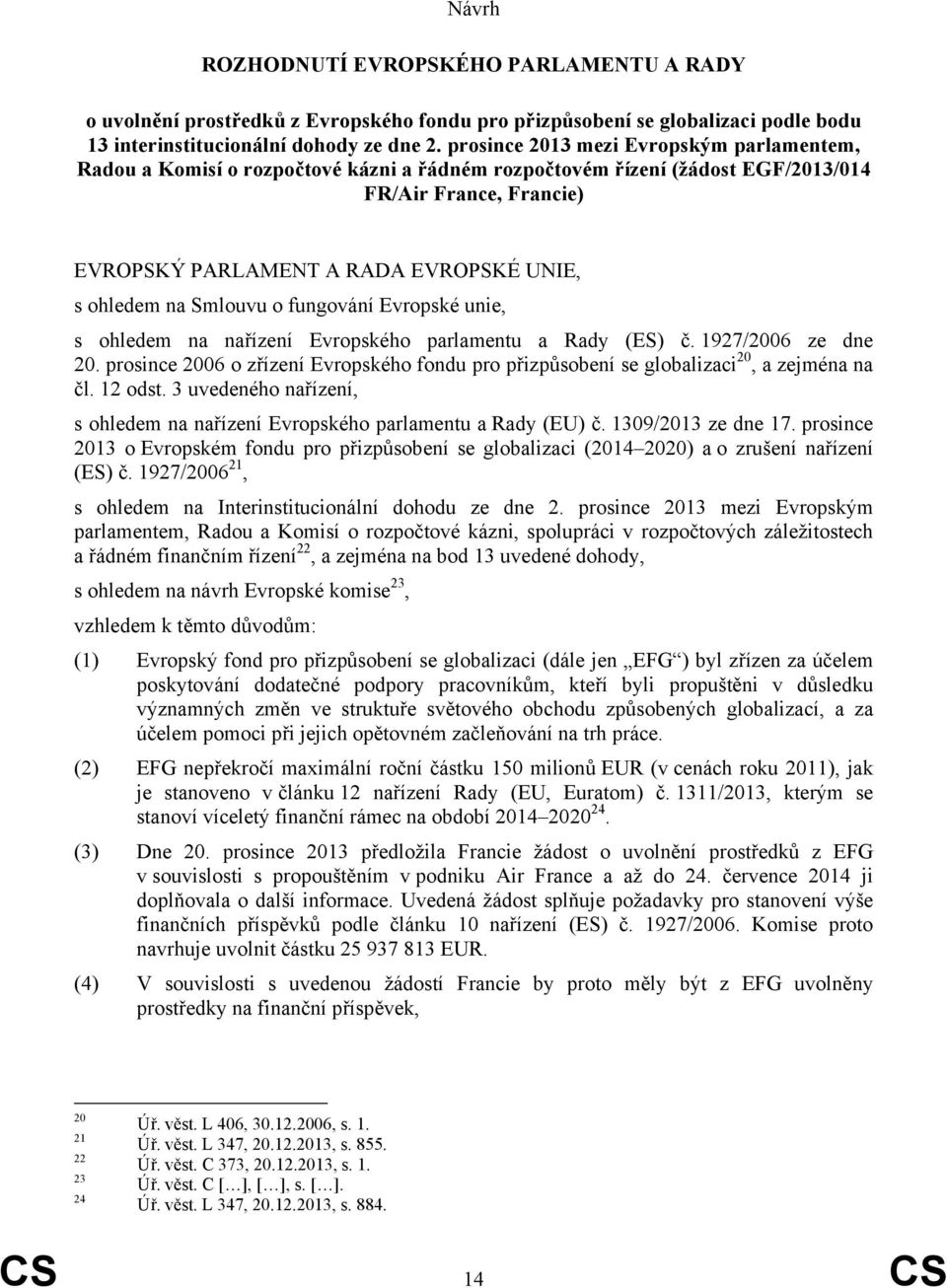 na Smlouvu o fungování Evropské unie, s ohledem na nařízení Evropského parlamentu a Rady (ES) č. 1927/2006 ze dne 20.