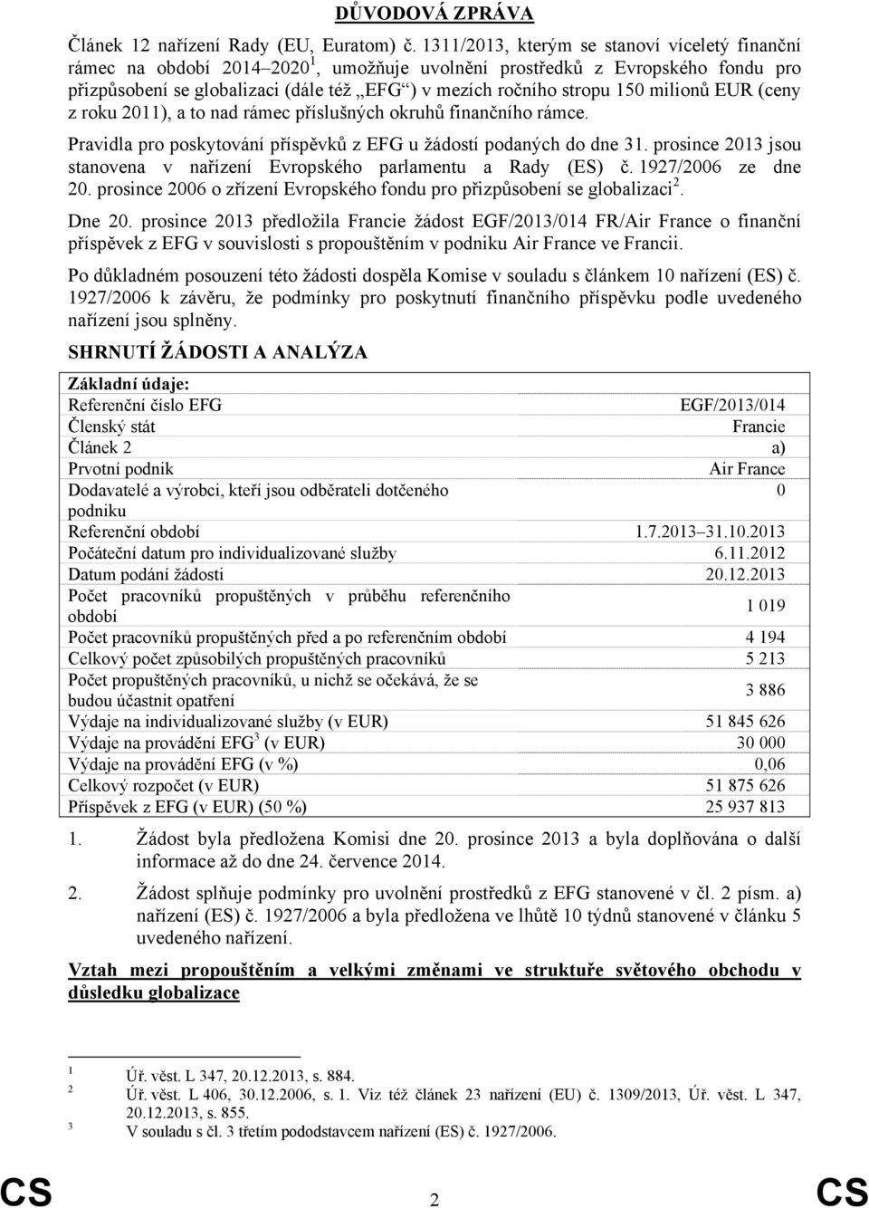 milionů EUR (ceny z roku 2011), a to nad rámec příslušných okruhů finančního rámce. Pravidla pro poskytování příspěvků z EFG u žádostí podaných do dne 31.