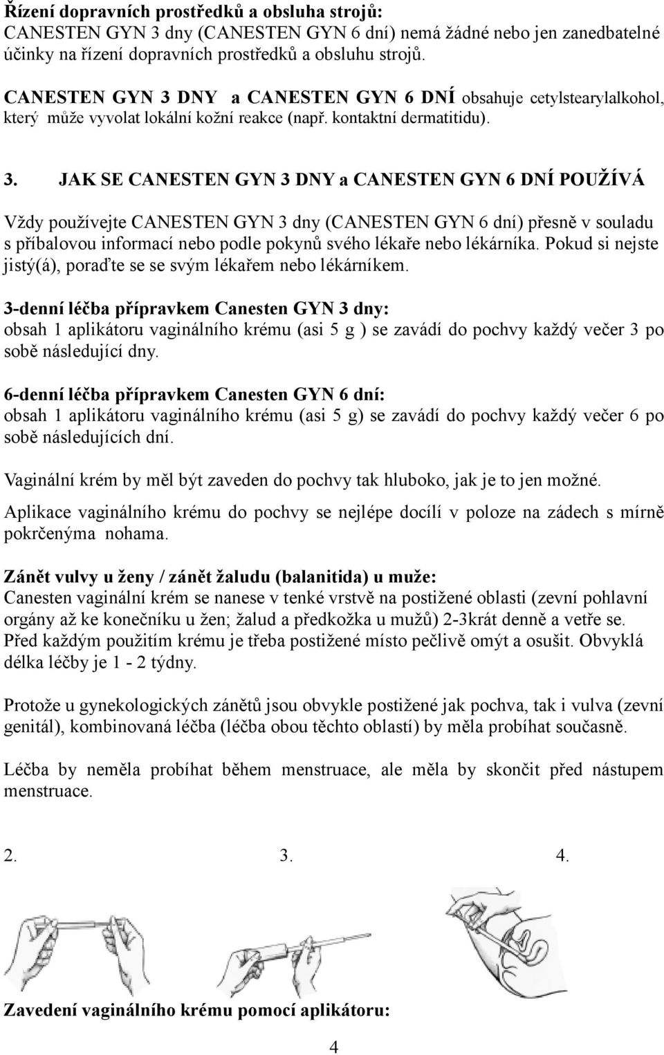 DNY a CANESTEN GYN 6 DNÍ obsahuje cetylstearylalkohol, který může vyvolat lokální kožní reakce (např. kontaktní dermatitidu). 3.