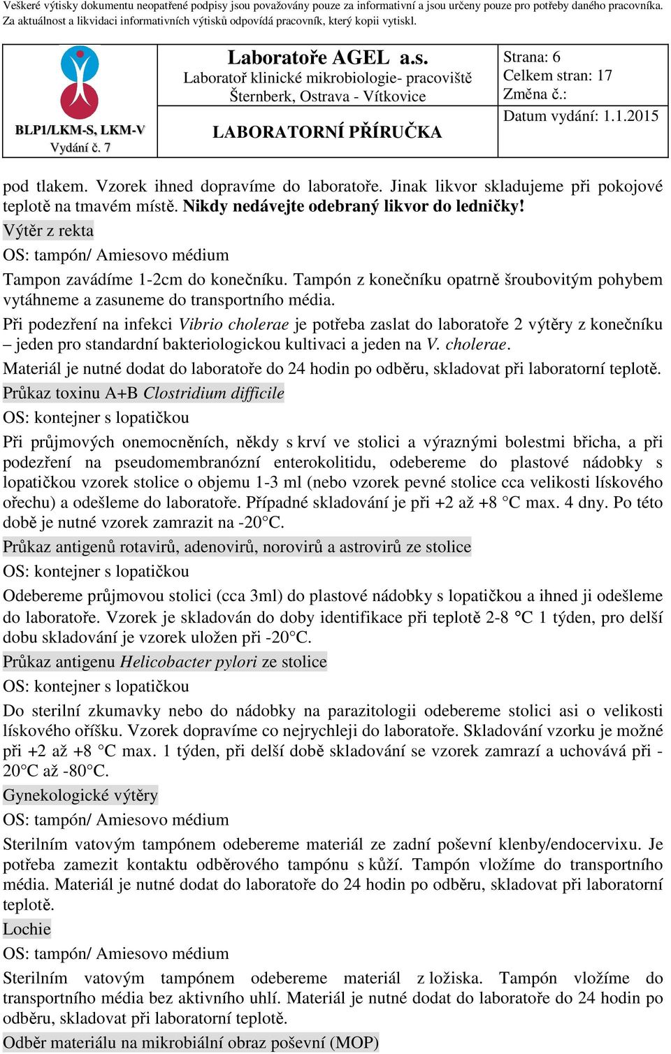 Při podezření na infekci Vibrio cholerae je potřeba zaslat do laboratoře 2 výtěry z konečníku jeden pro standardní bakteriologickou kultivaci a jeden na V. cholerae. Materiál je nutné dodat do laboratoře do 24 hodin po odběru, skladovat při laboratorní teplotě.