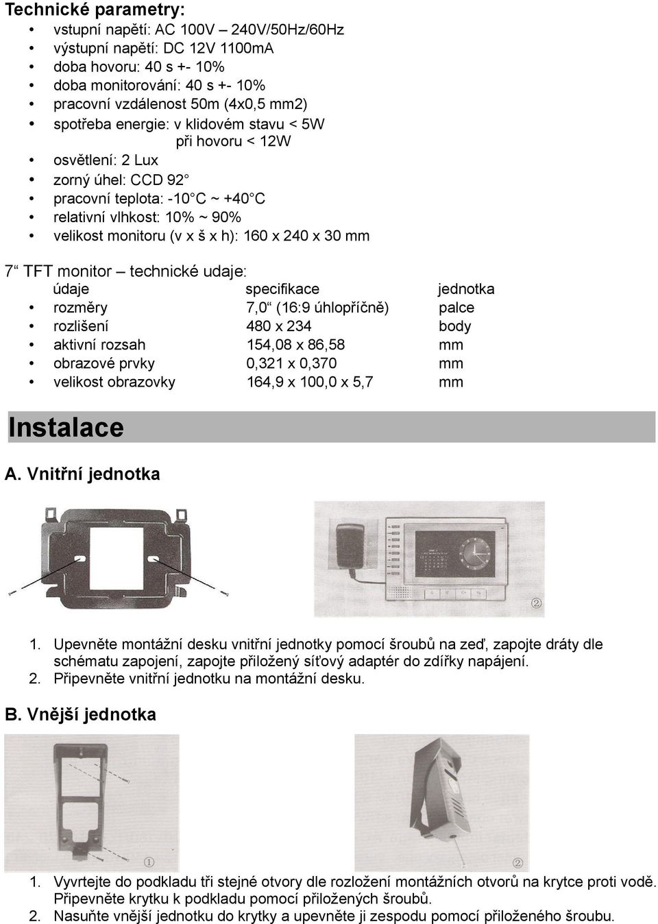 monitor technické udaje: údaje rozměry rozlišení aktivní rozsah obrazové prvky velikost obrazovky specifikace 7,0 (16:9 úhlopříčně) 480 x 234 154,08 x 86,58 0,321 x 0,370 164,9 x 100,0 x 5,7 jednotka