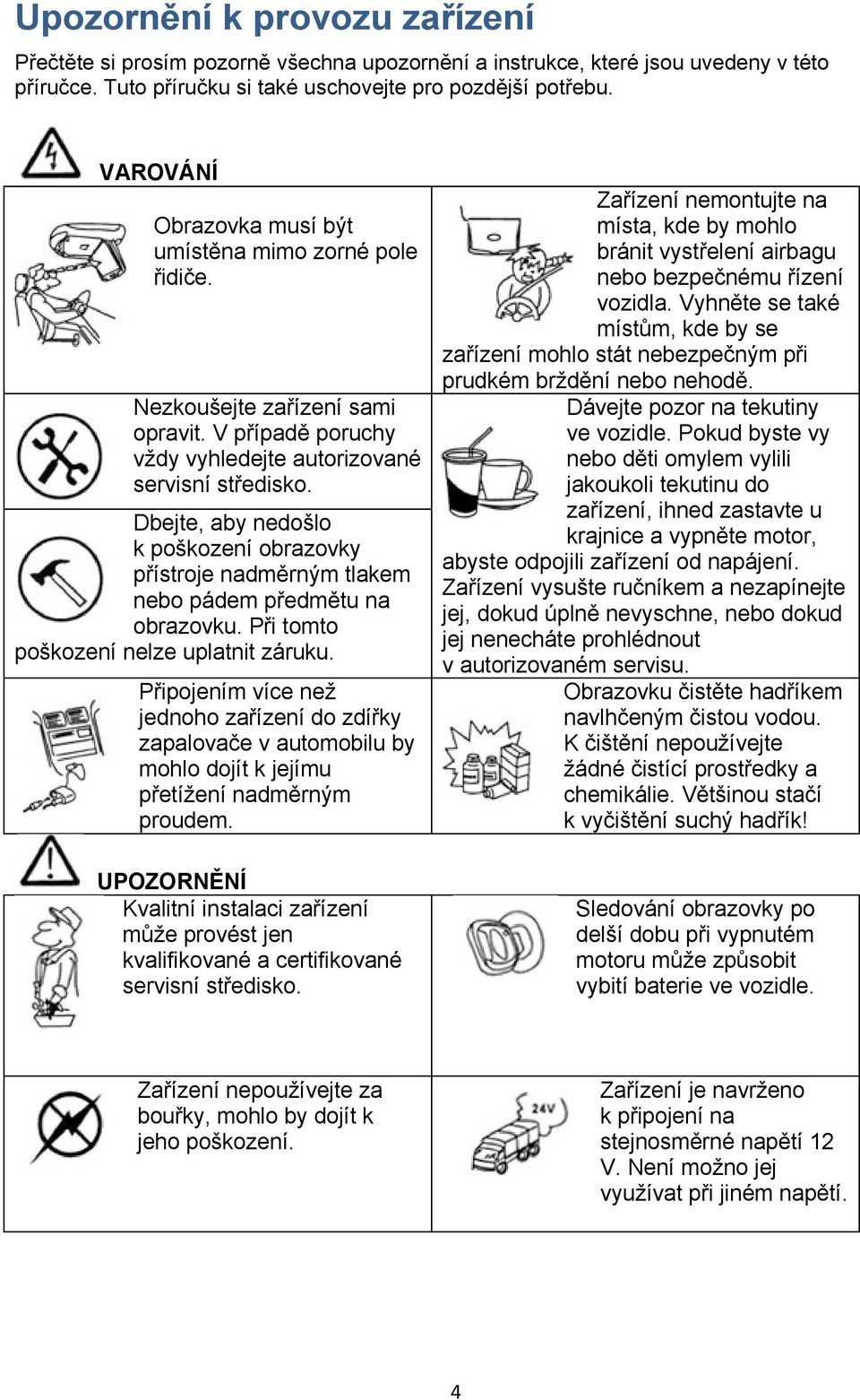 Dbejte, aby nedošlo k poškození obrazovky přístroje nadměrným tlakem nebo pádem předmětu na obrazovku. Při tomto poškození nelze uplatnit záruku.