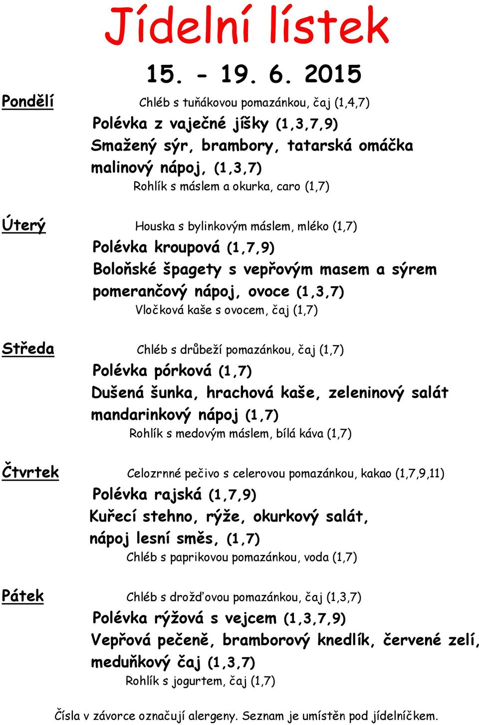 Houska s bylinkovým máslem, mléko (1,7) Polévka kroupová (1,7,9) Boloňské špagety s vepřovým masem a sýrem pomerančový nápoj, ovoce (1,3,7) Vločková kaše s ovocem, čaj (1,7) Středa Chléb s drůbeží