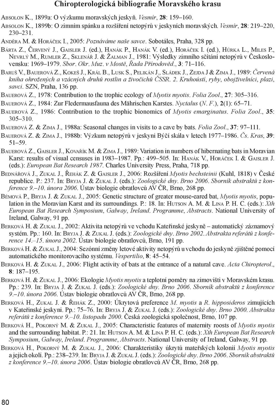 , MILES P., NEVRLÝ M., RUMLER Z., SKLENÁŘ J. & ŽALMAN J., 1981: Výsledky zimního sčítání netopýrů v Čes koslovensku: 1969 1979. Sbor. Okr. Muz. v Mostě, Řada Přírodověd., 3: 71 116. BARUŠ V.