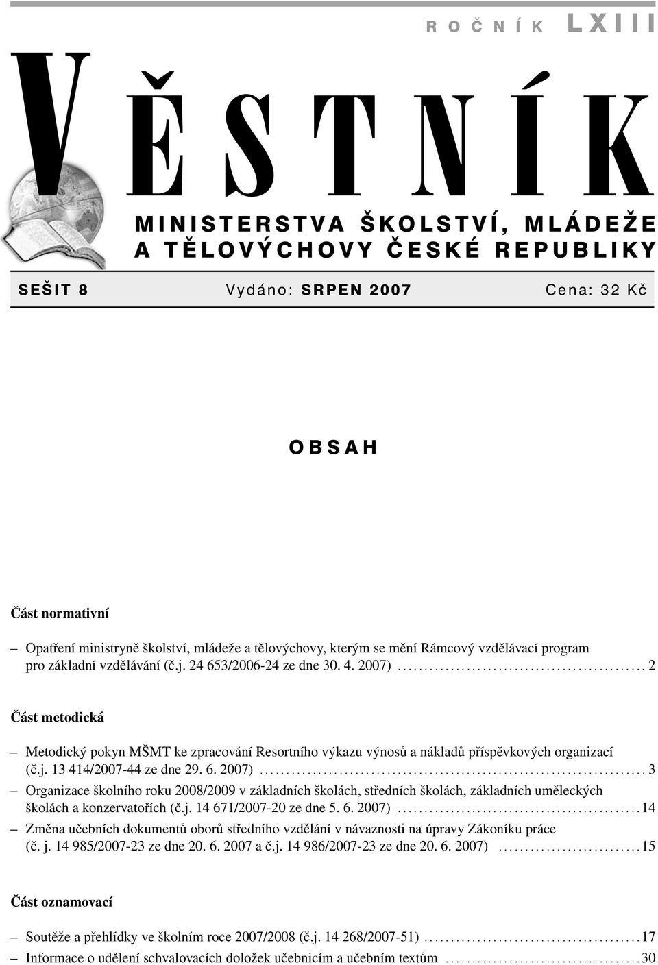 .............................................. 2 Část metodická Metodický pokyn MŠMT ke zpracování Resortního výkazu výnosů a nákladů příspěvkových organizací (č.j. 13 414/2007-44 ze dne 29. 6. 2007).