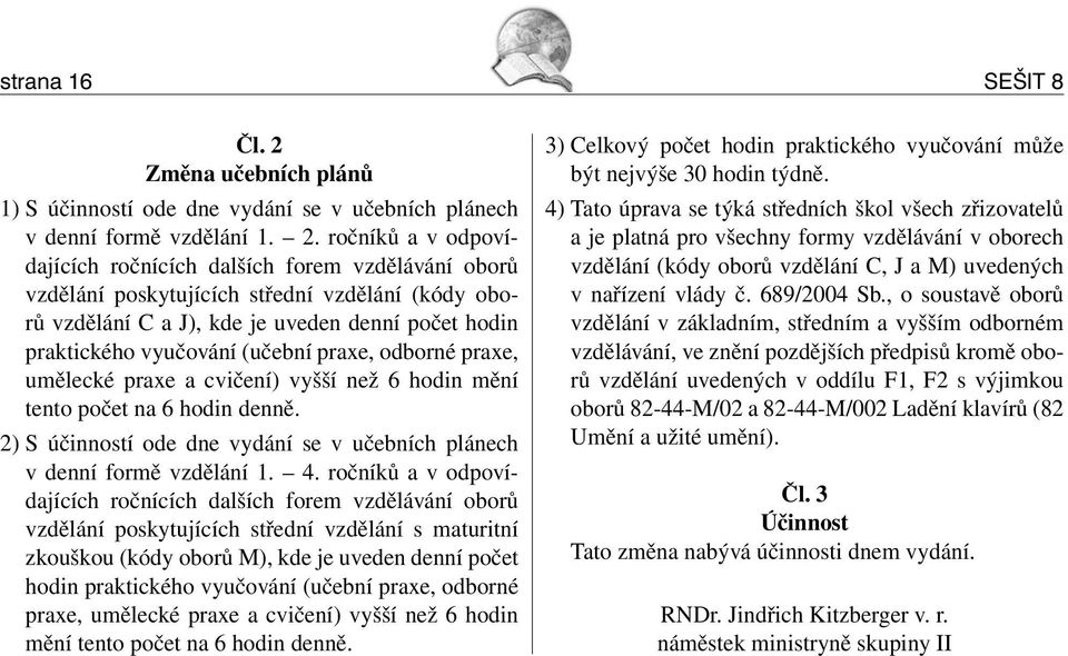 ročníků a v odpovídajících ročnících dalších forem vzdělávání oborů vzdělání poskytujících střední vzdělání (kódy oborů vzdělání C a J), kde je uveden denní počet hodin praktického vyučování (učební