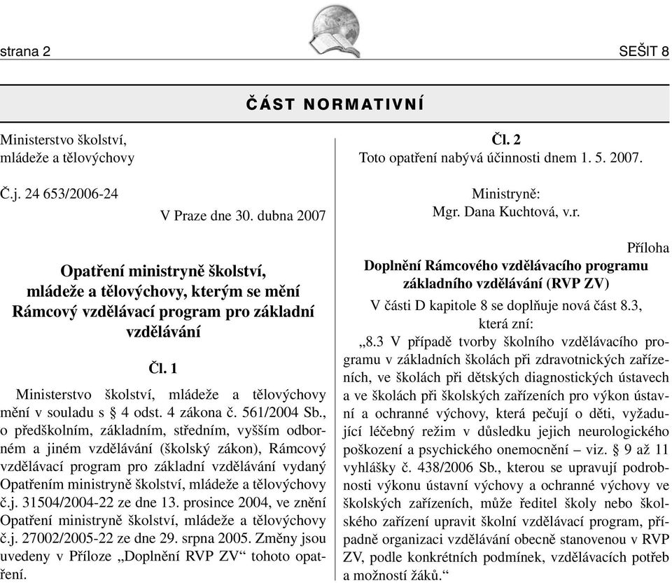 1 Ministerstvo školství, mládeže a tělovýchovy mění v souladu s 4 odst. 4 zákona č. 561/2004 Sb.