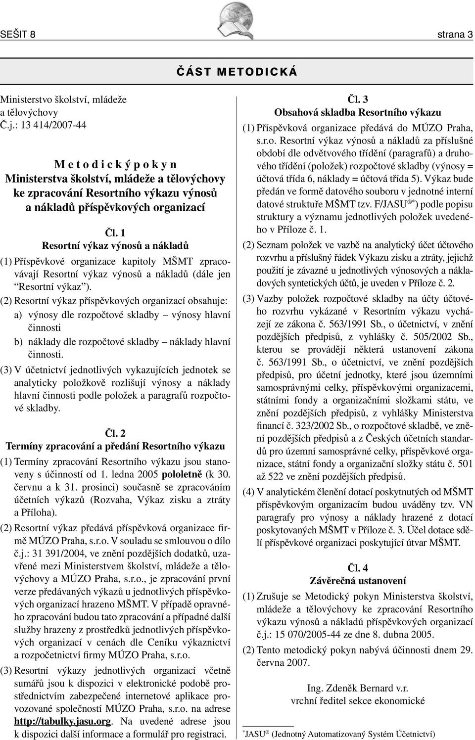 1 Resortní výkaz výnosů a nákladů (1) Příspěvkové organizace kapitoly MŠMT zpracovávají Resortní výkaz výnosů a nákladů (dále jen Resortní výkaz ).