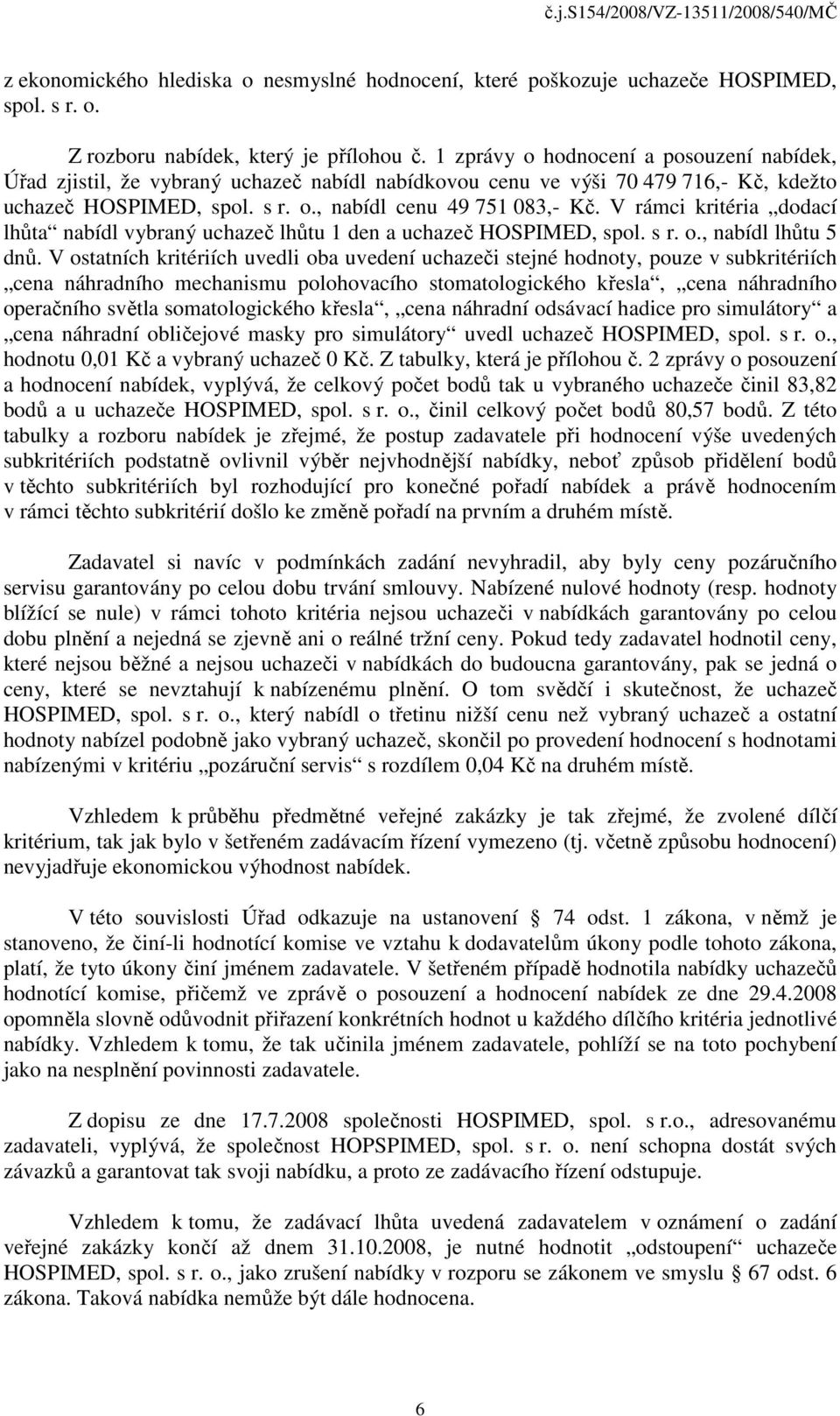 V rámci kritéria dodací lhůta nabídl vybraný uchazeč lhůtu 1 den a uchazeč HOSPIMED, spol. s r. o., nabídl lhůtu 5 dnů.