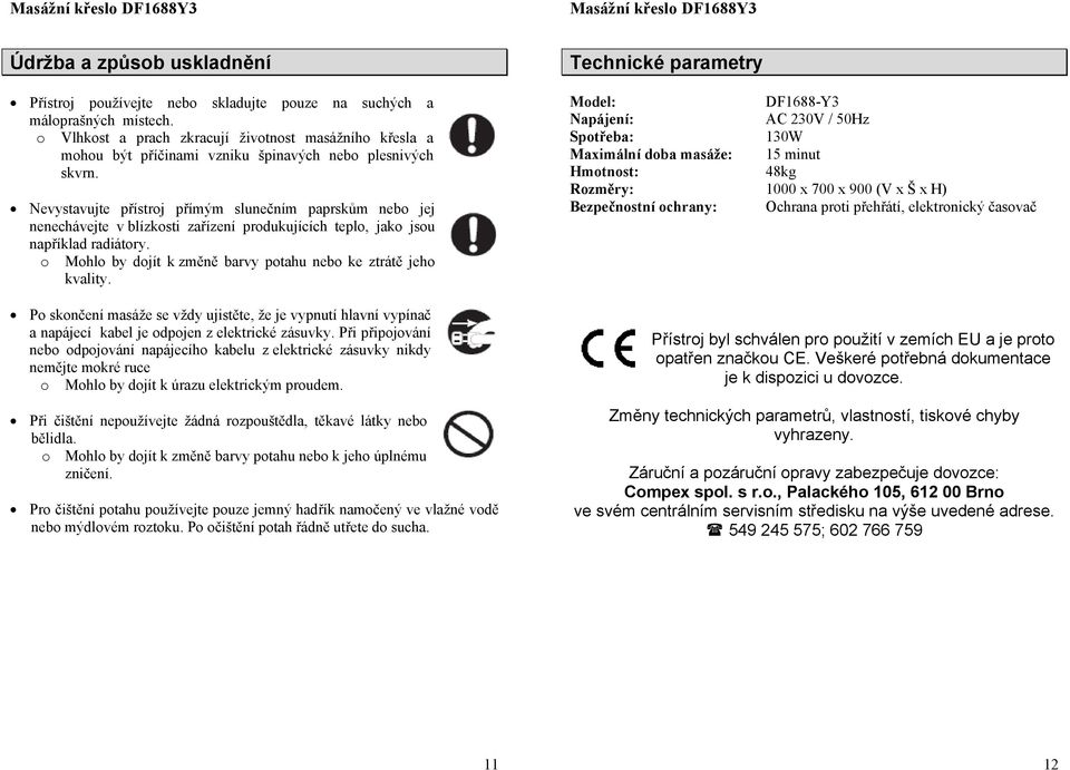 Nevystavujte přístroj přímým slunečním paprskům nebo jej nenechávejte v blízkosti zařízení produkujících teplo, jako jsou například radiátory.