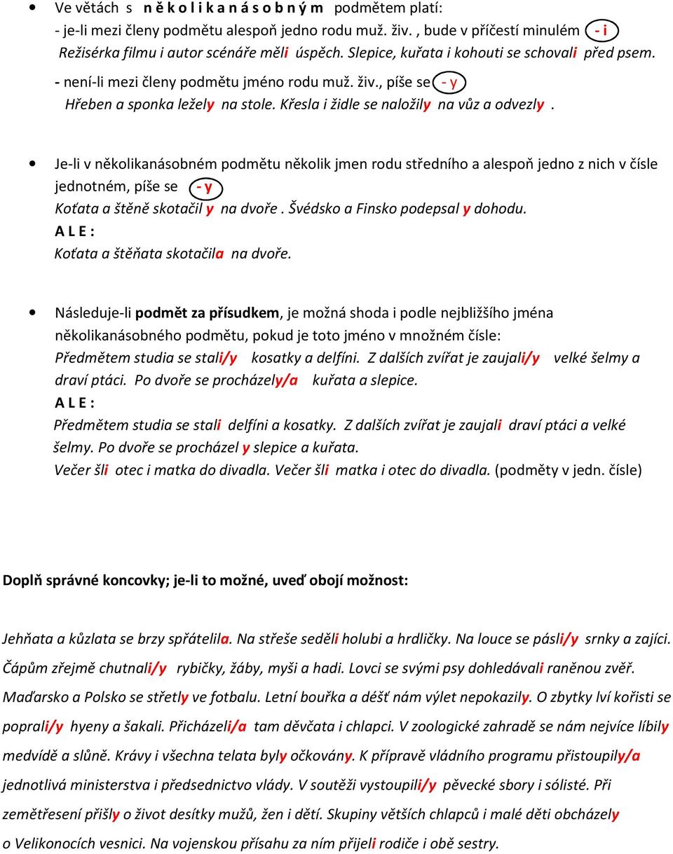 Je-li v několikanásobném podmětu několik jmen rodu středního a alespoň jedno z nich v čísle jednotném, píše se - y Koťata a štěně skotačil y na dvoře. Švédsko a Finsko podepsal y dohodu.